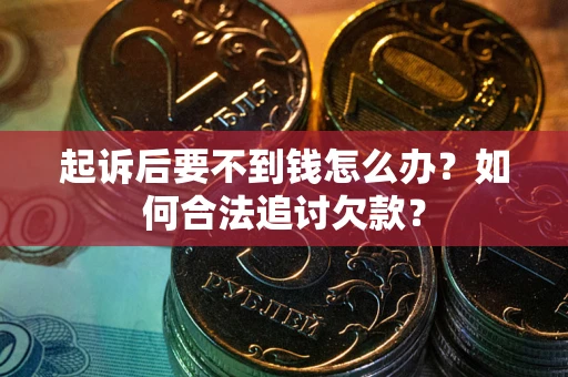 北京起诉后要不到钱怎么办？如何合法追讨欠款？