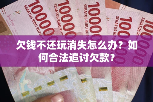北京欠钱不还玩消失怎么办？如何合法追讨欠款？