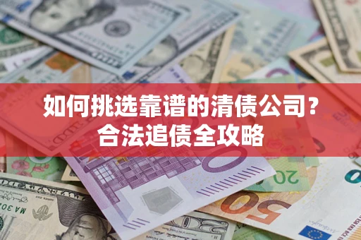 北京如何挑选靠谱的清债公司？合法追债全攻略