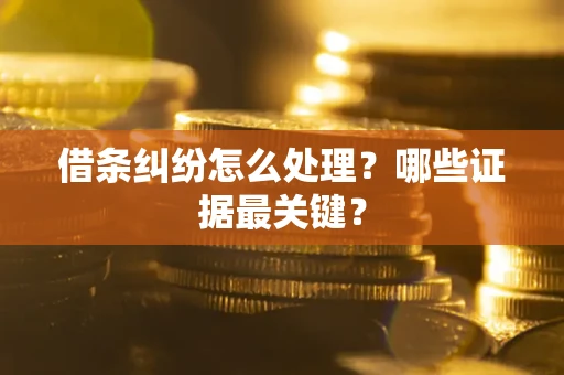 北京借条纠纷怎么处理？哪些证据最关键？
