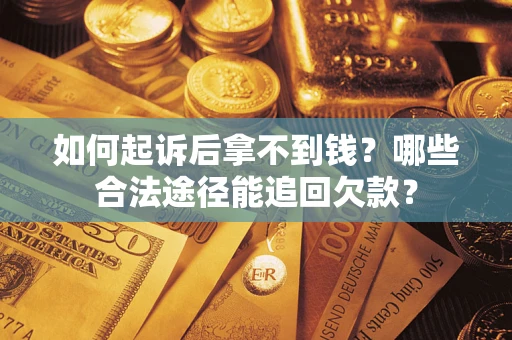 北京如何起诉后拿不到钱？哪些合法途径能追回欠款？