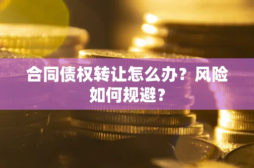 北京合同债权转让怎么办？风险如何规避？