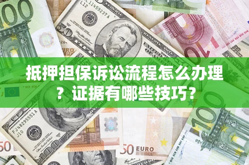 北京抵押担保诉讼流程怎么办理？证据有哪些技巧？