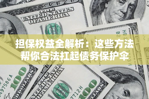 北京担保权益全解析：这些方法帮你合法扛起债务保护伞