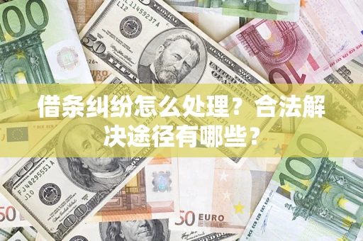 北京借条纠纷怎么处理？合法解决途径有哪些？