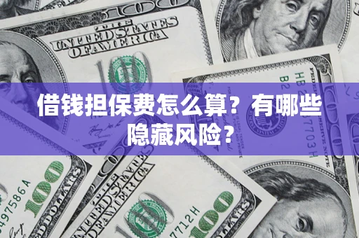 北京借钱担保费怎么算？有哪些隐藏风险？