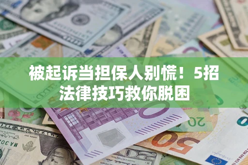 北京被起诉当担保人别慌！5招法律技巧救你脱困