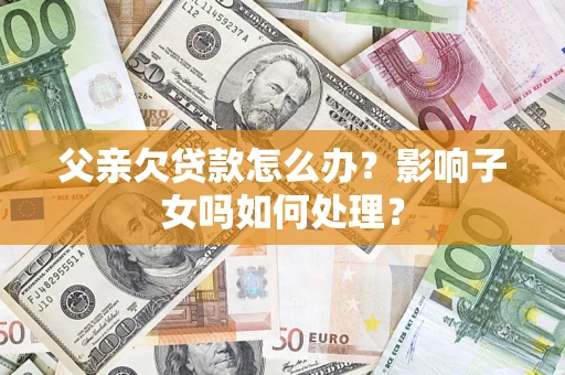 北京父亲欠贷款怎么办？影响子女吗如何处理？