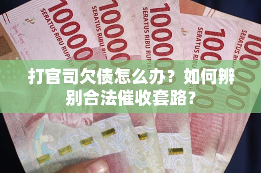 北京打官司欠债怎么办？如何辨别合法催收套路？