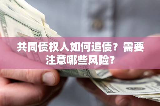 北京共同债权人如何追债？需要注意哪些风险？