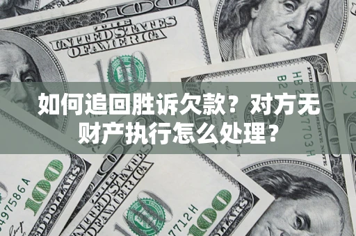 北京如何追回胜诉欠款？对方无财产执行怎么处理？