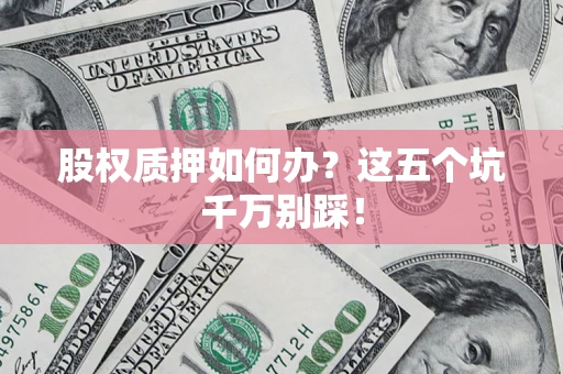 北京股权质押如何办？这五个坑千万别踩！