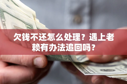 北京欠钱不还怎么处理？遇上老赖有办法追回吗？