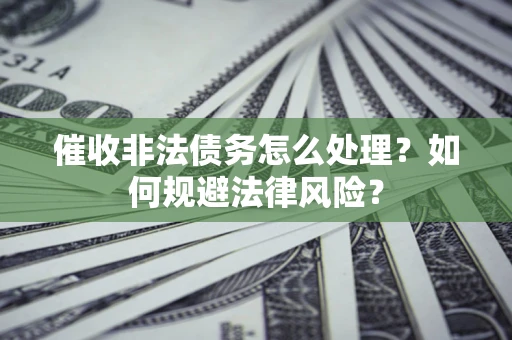 北京催收非法债务怎么处理？如何规避法律风险？