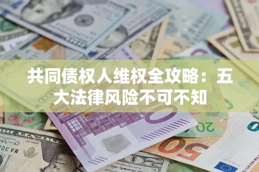 北京共同债权人维权全攻略：五大法律风险不可不知
