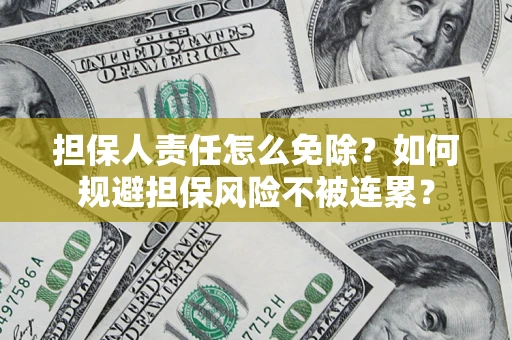 北京担保人责任怎么免除？如何规避担保风险不被连累？