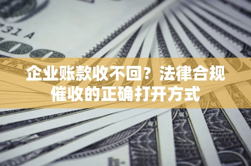 北京企业账款收不回？法律合规催收的正确打开方式