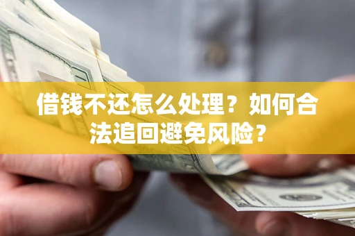 北京借钱不还怎么处理？如何合法追回避免风险？