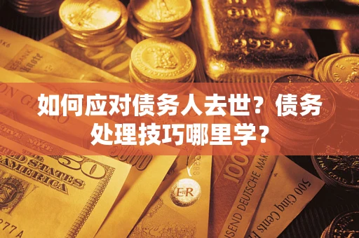 北京如何应对债务人去世？债务处理技巧哪里学？
