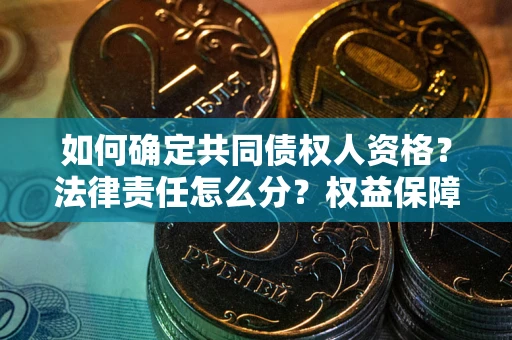 北京如何确定共同债权人资格？法律责任怎么分？权益保障技巧揭秘！