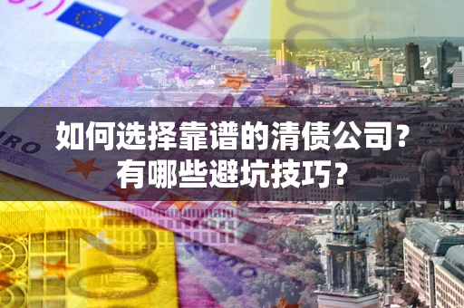北京如何选择靠谱的清债公司？有哪些避坑技巧？