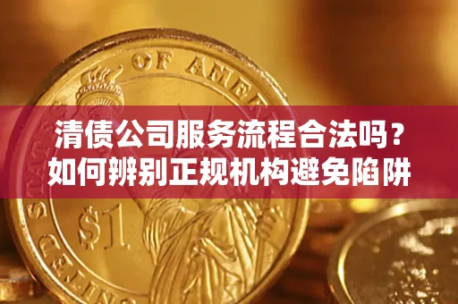 北京清债公司服务流程合法吗？如何辨别正规机构避免陷阱？