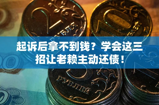 北京起诉后拿不到钱？学会这三招让老赖主动还债！
