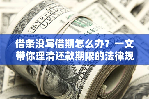 北京借条没写借期怎么办？一文带你理清还款期限的法律规则