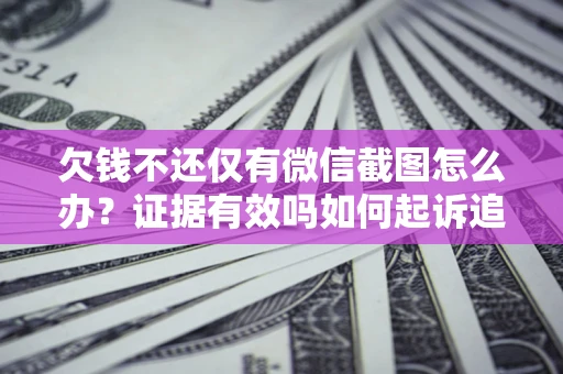 北京欠钱不还仅有微信截图怎么办？证据有效吗如何起诉追回欠款？