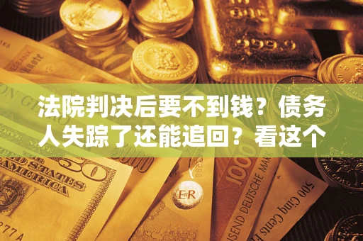 北京法院判决后要不到钱？债务人失踪了还能追回？看这个方法！