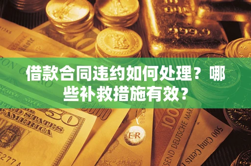 北京借款合同违约如何处理？哪些补救措施有效？