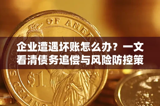 北京企业遭遇坏账怎么办？一文看清债务追偿与风险防控策略