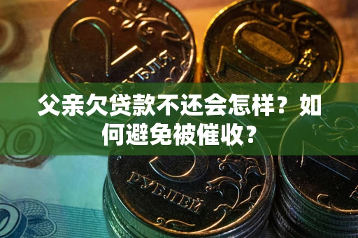 北京父亲欠贷款不还会怎样？如何避免被催收？