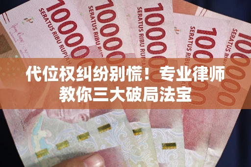 北京代位权纠纷别慌！专业律师教你三大破局法宝