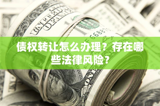 北京债权转让怎么办理？存在哪些法律风险？