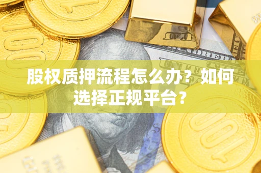 北京股权质押流程怎么办？如何选择正规平台？