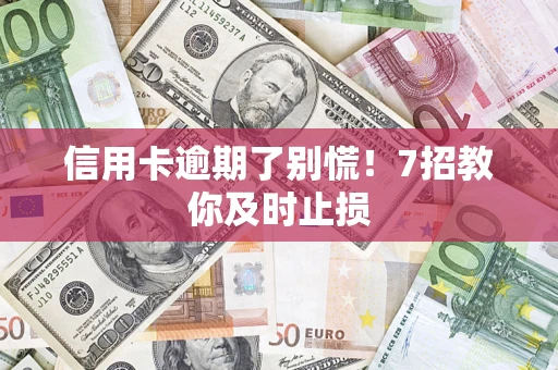 北京信用卡逾期了别慌！7招教你及时止损