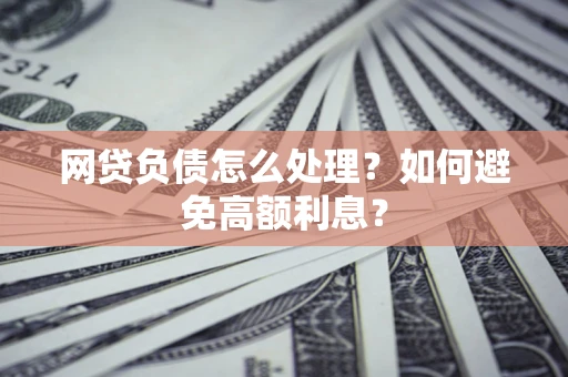 北京网贷负债怎么处理？如何避免高额利息？