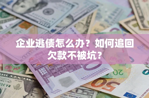 北京企业逃债怎么办？如何追回欠款不被坑？