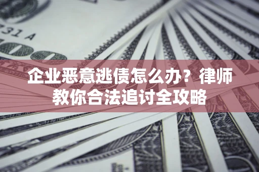 北京企业恶意逃债怎么办？律师教你合法追讨全攻略