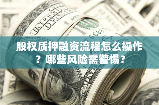 北京股权质押融资流程怎么操作？哪些风险需警惕？