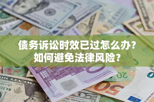 北京债务诉讼时效已过怎么办？如何避免法律风险？