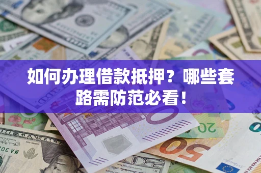 北京如何办理借款抵押？哪些套路需防范必看！