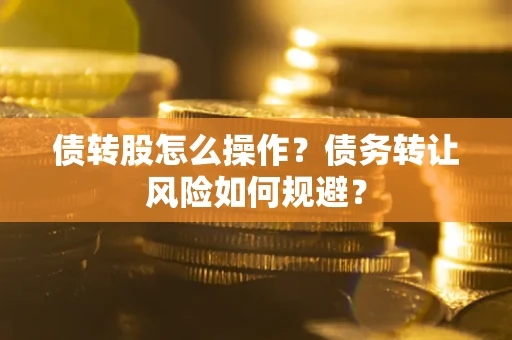 北京债转股怎么操作？债务转让风险如何规避？