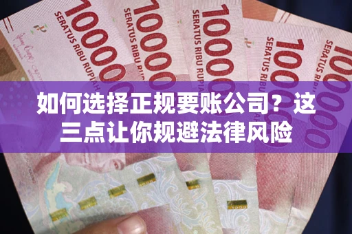 北京如何选择正规要账公司？这三点让你规避法律风险
