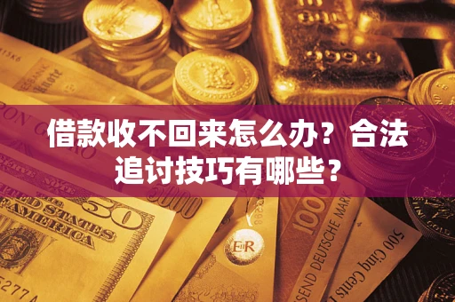 北京借款收不回来怎么办？合法追讨技巧有哪些？