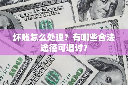 北京坏账怎么处理？有哪些合法途径可追讨？