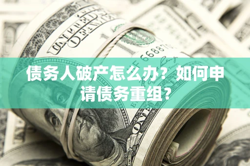 北京债务人破产怎么办？如何申请债务重组？