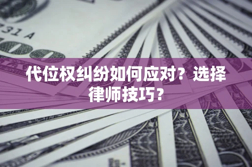 北京代位权纠纷如何应对？选择律师技巧？