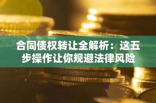 北京合同债权转让全解析：这五步操作让你规避法律风险